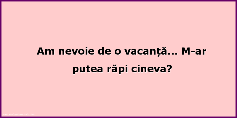 Mesaje amuzante - Am nevoie de o vacanță... M-ar putea răpi cineva?