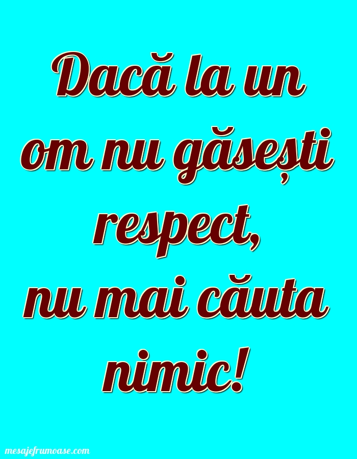 Mesaje frumoase despre familie - Dacă la un om nu găsești respect, nu mai căuta nimic!