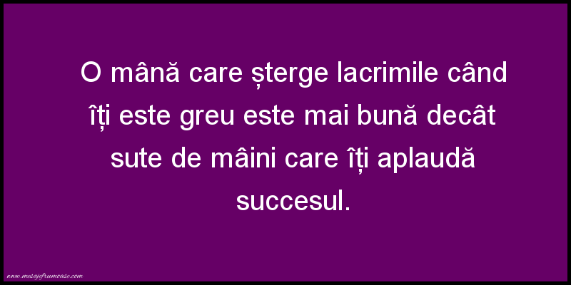Mesaje frumoase despre prietenie - O mână care şterge lacrimile cand iti este greu este mai bună